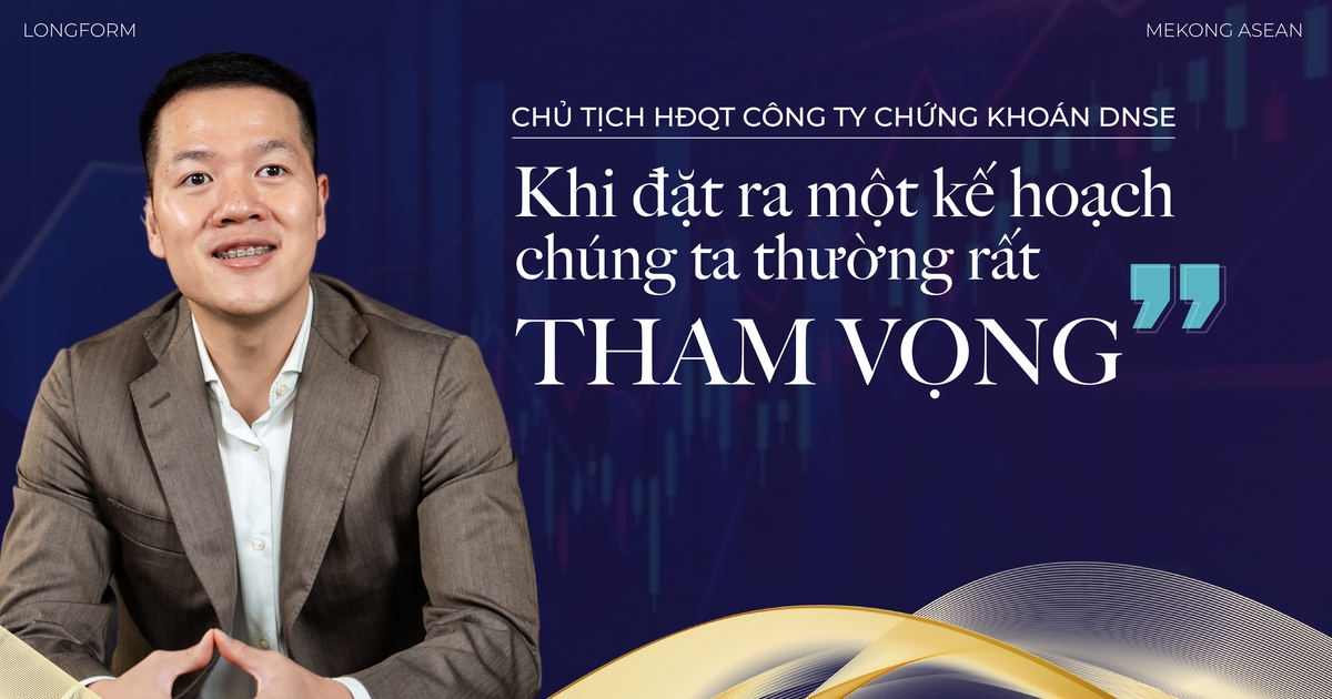 Chủ tịch chứng khoán DNSE: 'Khi đặt ra một kế hoạch, chúng ta thường rất tham vọng'