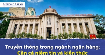 Truyền thông trong ngành ngân hàng: Cần cả niềm tin và kiến thức